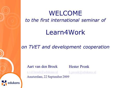 WELCOME to the first international seminar of Learn4Work on TVET and development cooperation Aart van den Broek Amsterdam, 22 September.