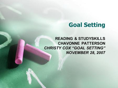 Goal Setting READING & STUDYSKILLS CHAVONNE PATTERSON CHRISTY COX “GOAL SETTING” NOVEMBER 28, 2007.