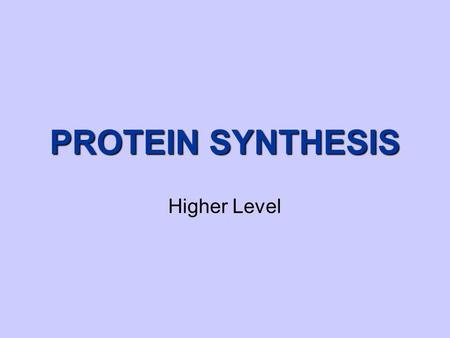 PROTEIN SYNTHESIS Higher Level.