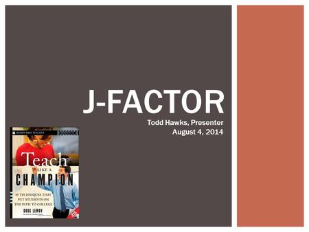 J-FACTOR Todd Hawks, Presenter August 4, 2014.  Participants will learn about incorporating more Joy into the classroom  Participants will learn how.