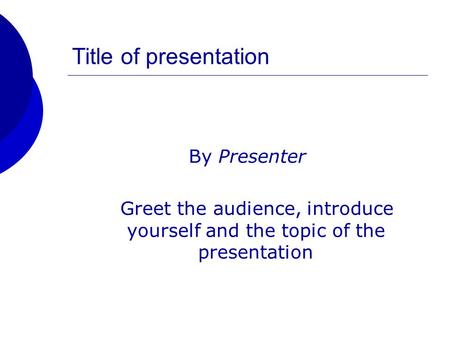 Title of presentation By Presenter Greet the audience, introduce yourself and the topic of the presentation.