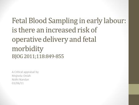 Fetal Blood Sampling in early labour: is there an increased risk of operative delivery and fetal morbidity BJOG 2011;118:849-855 A Critical appraisal by.