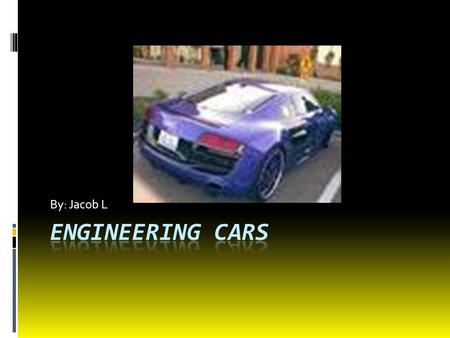 By: Jacob L Engineering cars.