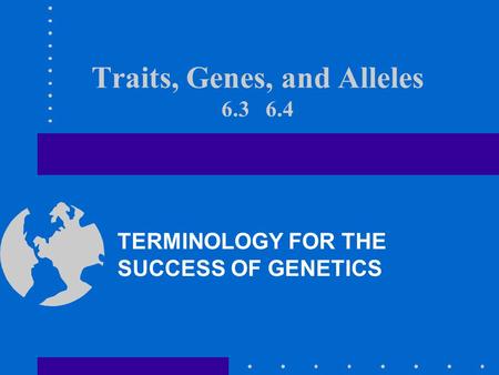 Traits, Genes, and Alleles 6.3 6.4 TERMINOLOGY FOR THE SUCCESS OF GENETICS.