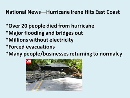 National News—Hurricane Irene Hits East Coast *Over 20 people died from hurricane *Major flooding and bridges out *Millions without electricity *Forced.