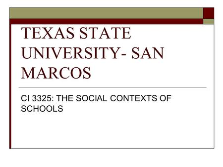 TEXAS STATE UNIVERSITY- SAN MARCOS CI 3325: THE SOCIAL CONTEXTS OF SCHOOLS.