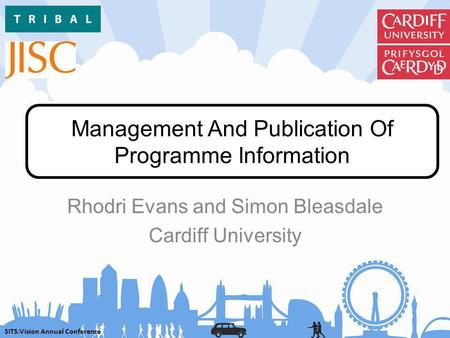 SITS:Vision Annual Conference Management And Publication Of Programme Information Rhodri Evans and Simon Bleasdale Cardiff University.