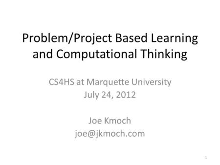 Problem/Project Based Learning and Computational Thinking CS4HS at Marquette University July 24, 2012 Joe Kmoch 1.