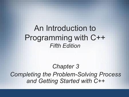 An Introduction to Programming with C++ Fifth Edition Chapter 3 Completing the Problem-Solving Process and Getting Started with C++