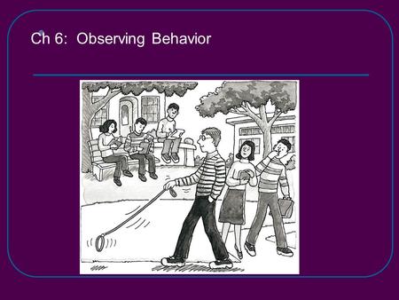 Ch 6: Observing Behavior. Places to Observe on Campus (Spring 2010) 1. Area in the middle of campus, by the Info Trolley. 2. By the food place on campus.