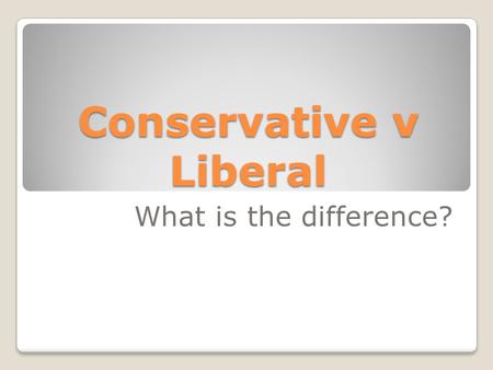 Conservative v Liberal What is the difference?. Conservatives Are more likely to be Republican Tend to favor traditional social values  What are some.