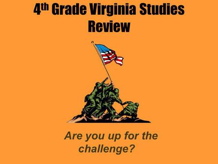 4 th Grade Virginia Studies Review Are you up for the challenge?
