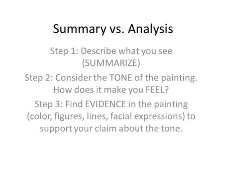 Summary vs. Analysis Step 1: Describe what you see (SUMMARIZE) Step 2: Consider the TONE of the painting. How does it make you FEEL? Step 3: Find EVIDENCE.
