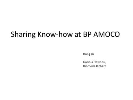 Sharing Know-how at BP AMOCO Hong Qi Goriola Dawodu, Diomede Richard.