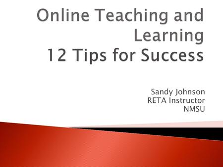 Sandy Johnson RETA Instructor NMSU.  Communication is the most important element  Discussion Board  Email  Chat Rooms  Conferencing  Face to Face.