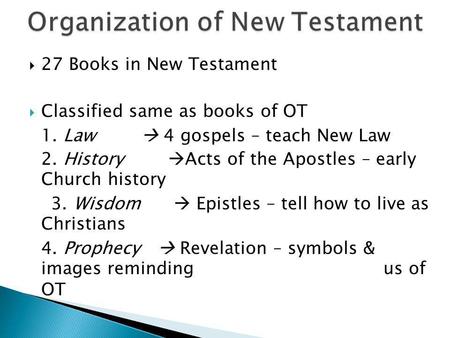  27 Books in New Testament  Classified same as books of OT 1. Law  4 gospels – teach New Law 2. History  Acts of the Apostles – early Church history.