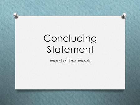 Concluding Statement Word of the Week. Definition O A concluding statement is... O the conclusion reached concerning the thesis of the essay O based on.