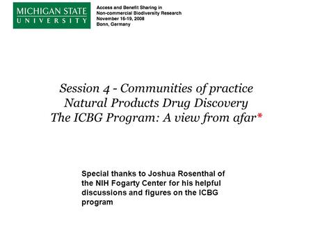 Session 4 - Communities of practice Natural Products Drug Discovery The ICBG Program: A view from afar* Special thanks to Joshua Rosenthal of the NIH Fogarty.