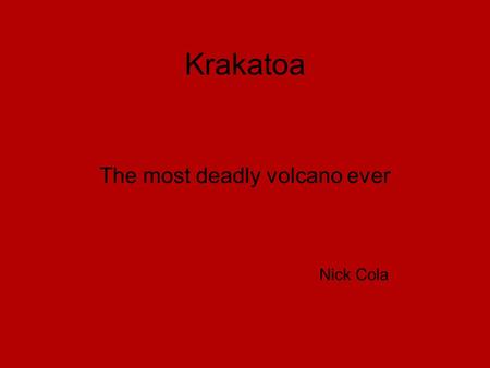 Krakatoa The most deadly volcano ever Nick Cola. History of Krakatoa first recorded eruption - 1680s The most famous one happened August,27 1883 36,000.