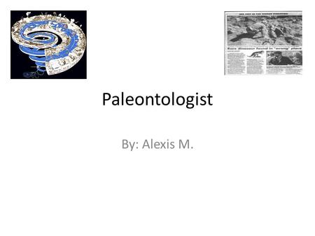 Paleontologist By: Alexis M.. What is Paleontology? Paleontology is the study of all prehistoric life including their environments and evolution. Their.