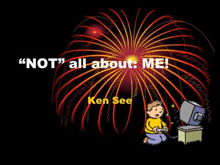 “NOT” all about: ME! Ken See. My dream NAME: KSeeKSee: because lots of people call me that (Ken- en+See=KSee) TrevorTrevor JonathonJonathon KSee.
