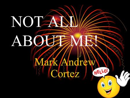 NOT ALL ABOUT ME! Mark Andrew Cortez. My Dream Name Jason Jake Andrew-Because my godfather’s name is Andrew and my middle name is Andrew.