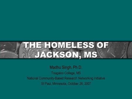THE HOMELESS OF JACKSON, MS Madhu Singh, Ph.D. Tougaloo College, MS National Community-Based Research Networking Initiative St Paul, Minnesota, October.