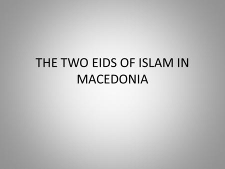 THE TWO EIDS OF ISLAM IN MACEDONIA. RELIGIONS IN MACEDONIA Different countries celebrate different types of holidays. In my country Macedonia different.