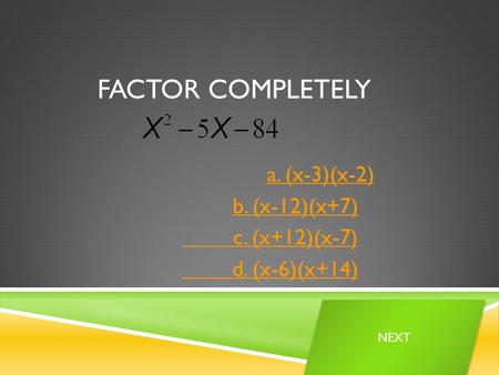 FACTOR COMPLETELY a. (x-3)(x-2) b. (x-12)(x+7) c. (x+12)(x-7) d. (x-6)(x+14) NEXT.