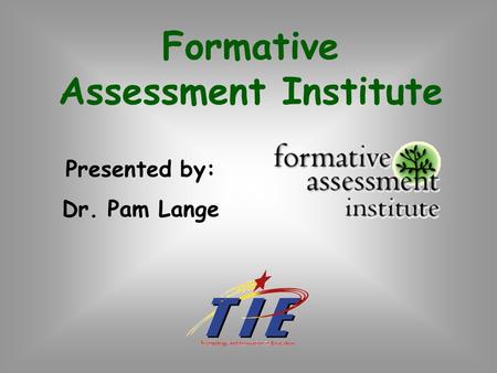Formative Assessment Institute Presented by: Dr. Pam Lange.