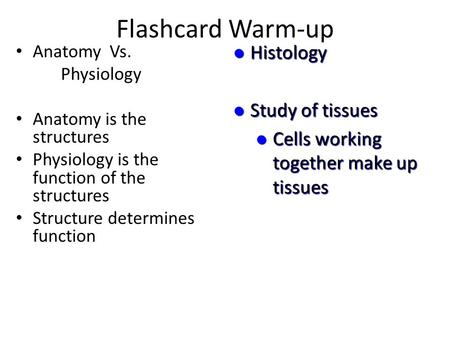 Flashcard Warm-up Anatomy Vs. Physiology Anatomy is the structures Physiology is the function of the structures Structure determines function Histology.