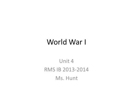 World War I Unit 4 RMS IB 2013-2014 Ms. Hunt.