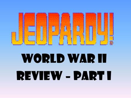 World War II Review – part I 100 200 400 300 400 WWII 300 200 400 200 100 500 100.