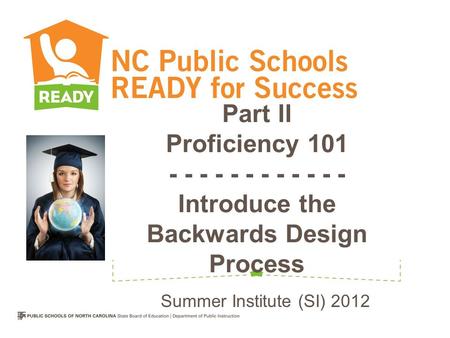 Part II Proficiency 101 - - - - - - - - - - - - Introduce the Backwards Design Process Summer Institute (SI) 2012.
