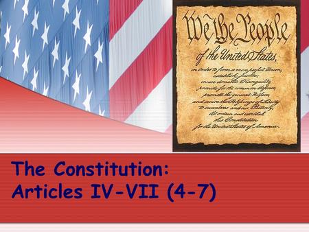 The Constitution: Articles IV-VII (4-7). Article IV (4) Concerns the States All states will honor the laws of other states. Examples: If you get married.