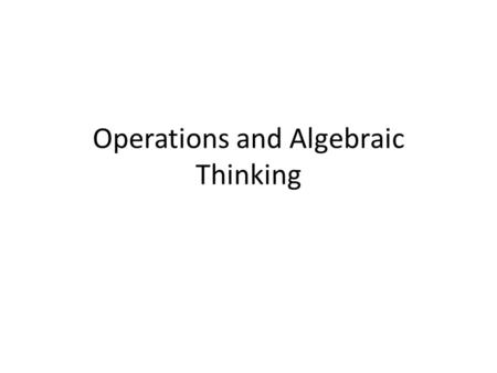 Operations and Algebraic Thinking. Quick write (sentence each) What is algebraic thinking? How is algebraic thinking connected to operations? Why do.