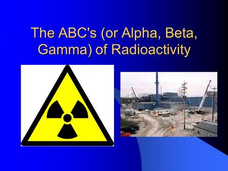 The ABC's (or Alpha, Beta, Gamma) of Radioactivity