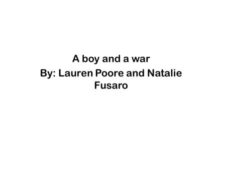 A boy and a war By: Lauren Poore and Natalie Fusaro.