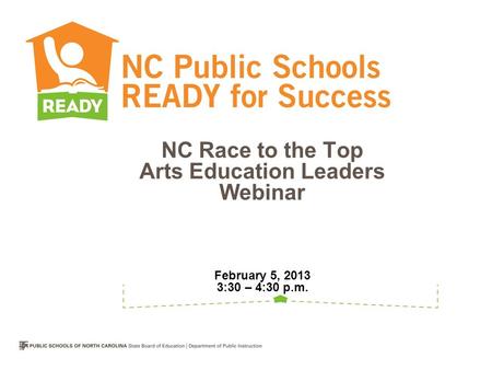 NC Race to the Top Arts Education Leaders Webinar February 5, 2013 3:30 – 4:30 p.m.
