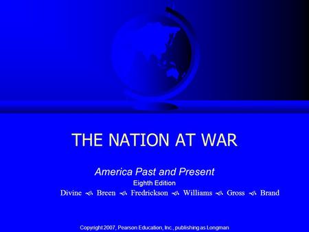 THE NATION AT WAR America Past and Present Eighth Edition Divine  Breen  Fredrickson  Williams  Gross  Brand Copyright 2007, Pearson Education, Inc.,