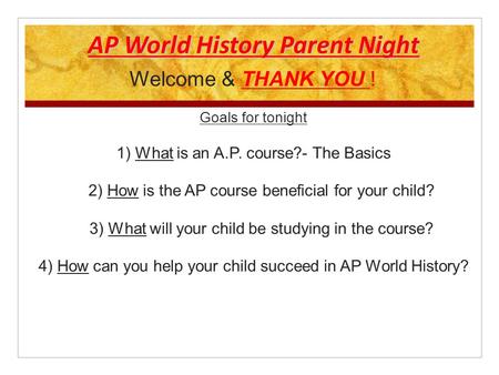 AP World History Parent Night Welcome & THANK YOU ! Goals for tonight 1) What is an A.P. course?- The Basics 2) How is the AP course beneficial for your.