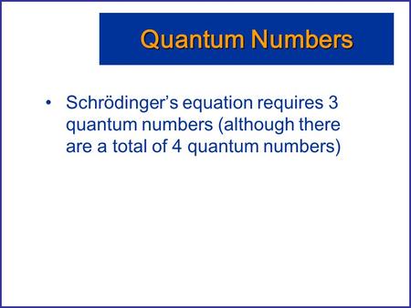 Quantum Numbers Schrödinger’s equation requires 3 quantum numbers (although there are a total of 4 quantum numbers)