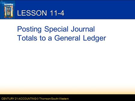 CENTURY 21 ACCOUNTING © Thomson/South-Western LESSON 11-4 Posting Special Journal Totals to a General Ledger.