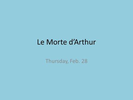 Le Morte d’Arthur Thursday, Feb. 28. Background Info Written by Sir Thomas Malory Published in 1485 About a fictional, but legendary King of England roughly.