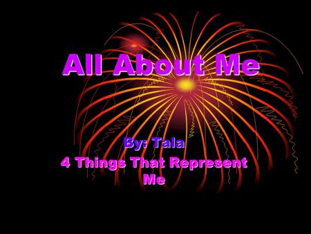 All About Me By: Tala 4 Things That Represent Me.