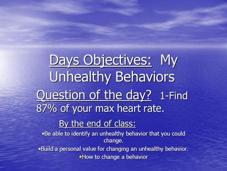 Days Objectives: My Unhealthy Behaviors Question of the day? 1-Find 87% of your max heart rate. By the end of class: Be able to identify an unhealthy behavior.