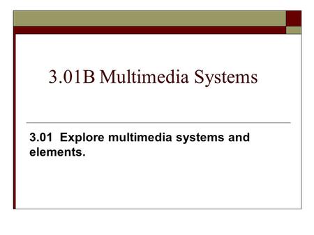 3.01B Multimedia Systems 3.01 Explore multimedia systems and elements.