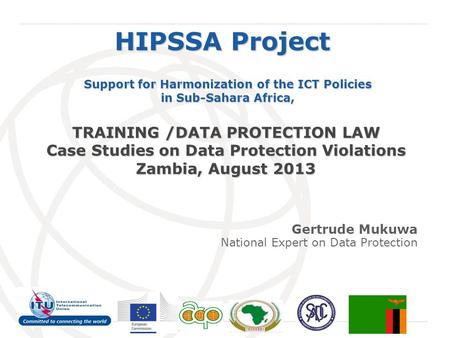 International Telecommunication Union HIPSSA Project Support for Harmonization of the ICT Policies in Sub-Sahara Africa, TRAINING /DATA PROTECTION LAW.
