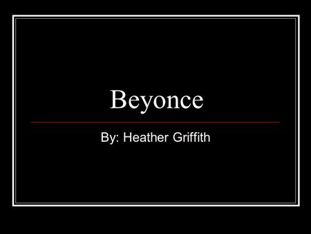 Beyonce By: Heather Griffith. Her early life 1981: born to Tina and Mathew Knowles on September 4 and they called her Beyonce Giselle 1982: As music filled.