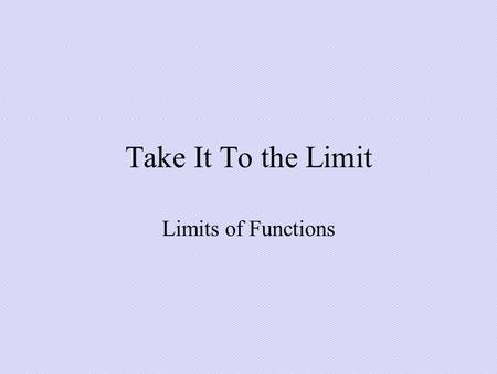 Take It To the Limit Limits of Functions.